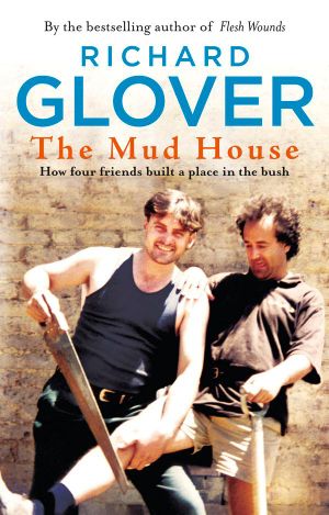 The Mud House : How Four Friends Built a Place in the Australian Bush - Richard Glover