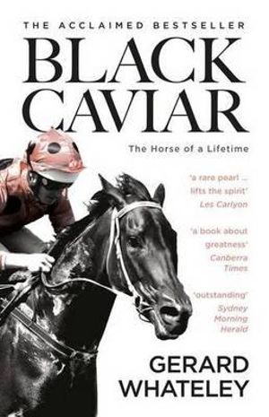 Black Caviar : The Horse of a Lifetime - Gerard Whateley