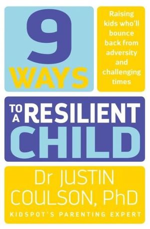 9 Ways to a Resilient Child : Raising Kids Who'll Bounce Back from Adversity and Challenging Times - Justin Coulson