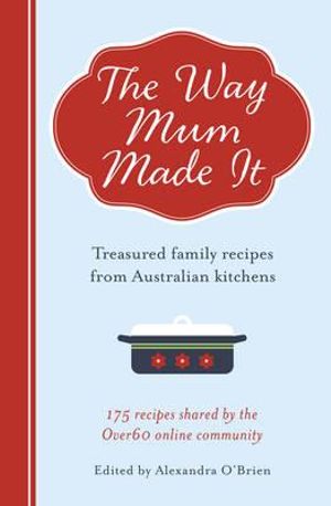 The Way Mum Made It : Treasured Family Recipes from Australian Kitchens - Alexandra O'Brien