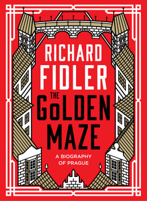 The Golden Maze : A Biography of Prague - Richard Fidler