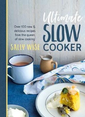 Ultimate Slow Cooker : 100 New and Delicious Recipes from the Queen of Slow Cooking - Sally Wise