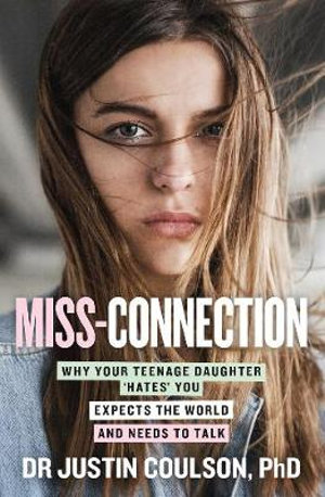 Miss-connection : Why Your Teenage Daughter 'Hates' You, Expects the World and Needs to Talk - Justin Coulson