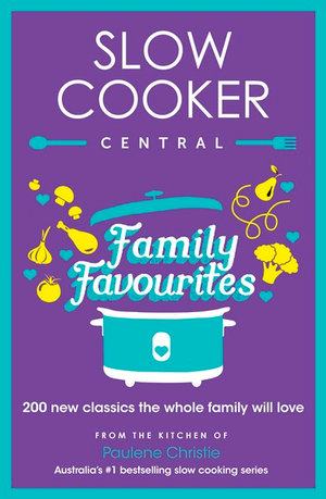 Slow Cooker Central Family Favourites : 200 New Classics The Whole Family Will Love - Paulene Christie