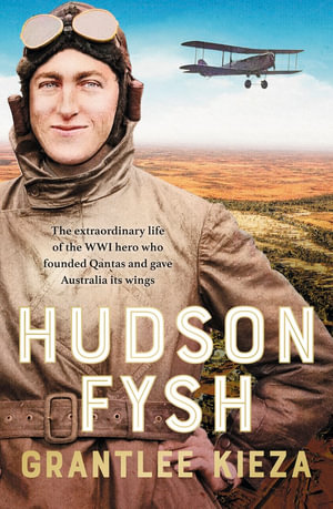 Hudson Fysh : The extraordinary life of the WWI hero who founded Qantas and gave Australia its wings from the popular award-winning journalist and author of BANJO, BANKS and MRS KELLY - Grantlee Kieza