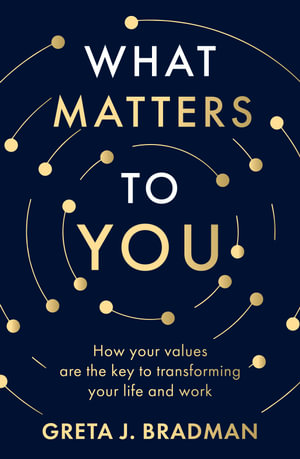 What Matters to You : How your values are the key to transforming your life and work, perfect for readers of Brene Brown, Julia Baird and Brianna Wiest - Greta J. Bradman