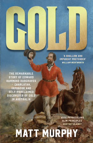 Gold : The true story of the discovery of gold in Australia and the shameless pretender who took the credit, from the popular author of RUM, perfect for fans of Grantlee Kieza and David Hunt - Matt Murphy