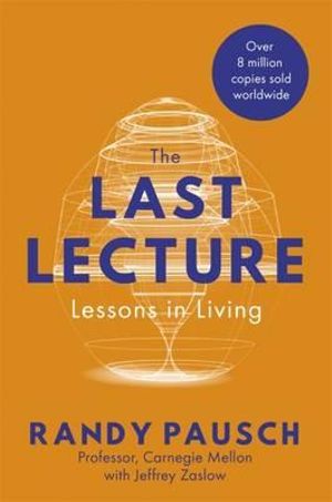 The Last Lecture : Lessons in Living - Randy Pausch