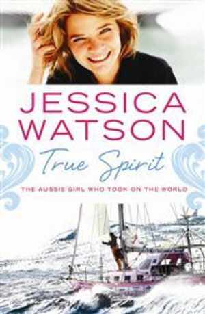 True Spirit :  The Aussie Girl Who Took on the World - Jessica Watson