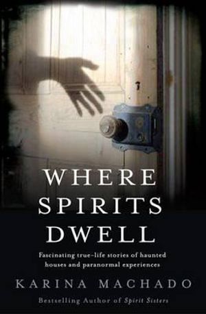 Where Spirits Dwell : Fascinating True-Life Stories of Haunted Houses and Paranormal Experiences - Karina Machado