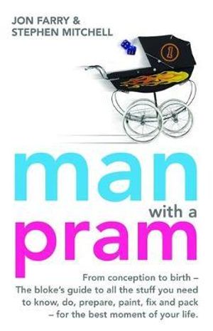 Man With A Pram :  The Blokes Guide (From Conception to Birth) to All the Stuff You Need To Know, Do, Prepare and Pack For The Best Moment Of Your Life - Stephen Mitchell