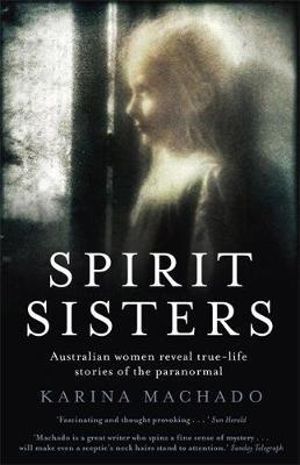 Spirit Sisters : Australian Women Reveal True-Life Stories of the Paranormal - Karina Machado 