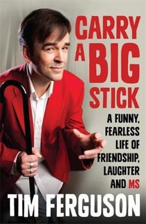 Carry a Big Stick  : A funny, fearless life of friendship, laughter and MS - Tim Ferguson