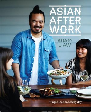 Asian After Work  : Simple Food for Every Day - Adam Liaw