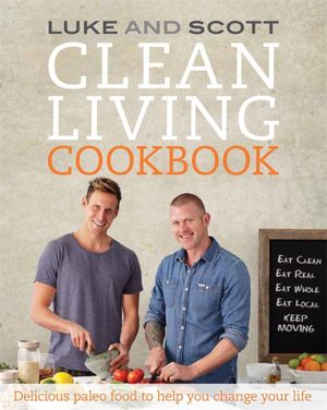 Clean Living Cookbook : Delicious Paleo Food to Help You Change Your Life - Luke Hines