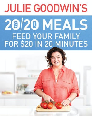 Julie Goodwin's 20/20 Meals : Feed Your Family for $20 in 20 Minutes - Julie Goodwin