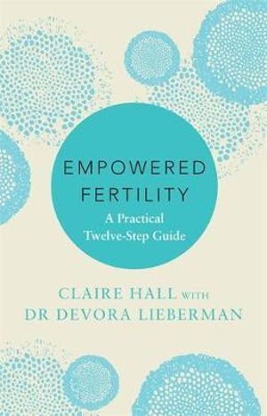 Empowered Fertility : A Practical Twelve-Step Guide - Claire Hall