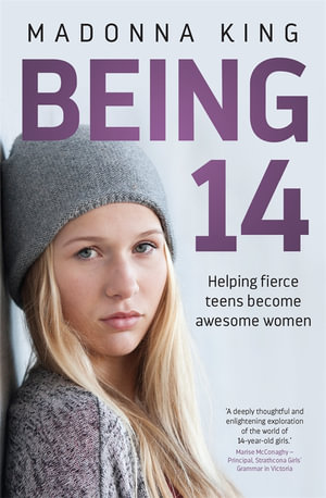 Being 14 : Helping Fierce Teens Become Awesome Women - Madonna King