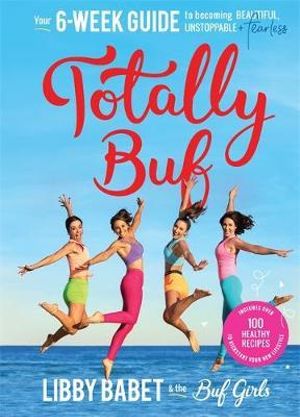 Totally BUF : Your 6 week guide to becoming BEAUTIFUL, UNSTOPPABLE and FEARLESS - Libby Babet