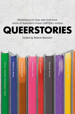 Queerstories : Reflections On Lives Well Lived From Some Of Australia's Finest LGBTQIA+ Writers - Maeve Marsden