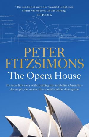 The Opera House : The extraordinary story of the building that symbolises Australia &mdash; the people, the secrets, the scandals and the sheer genius - Peter FitzSimons