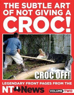 The Subtle Art of Not Giving a Croc! : Legendary front pages from the NT News : Volume 2 - NT News