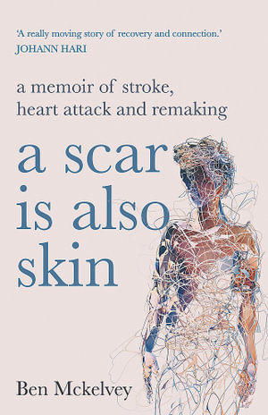 A Scar is Also Skin : A memoir of stroke, heart attack and remaking - Ben Mckelvey