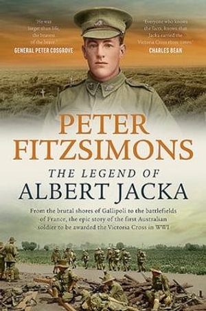 The Legend of Albert Jacka : From the brutal shores of Gallipoli to the battlefields of France, the epic story of the first Australian soldier to be awarded the Victoria Cross in WW1 - Peter FitzSimons