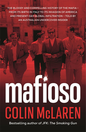 Mafioso : The bloody and compelling history of the Mafia - from its birth in Italy to its invasion of America and present-day global infiltration - told by an Australian undercover insider - Colin McLaren