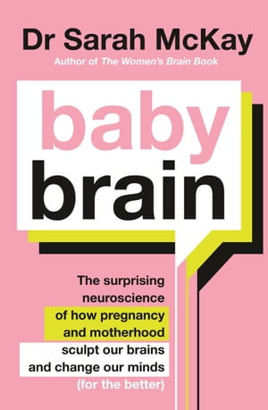 Baby Brain : The surprising neuroscience of how pregnancy and motherhood sculpt our brains and change our minds (for the better) - Dr Sarah McKay