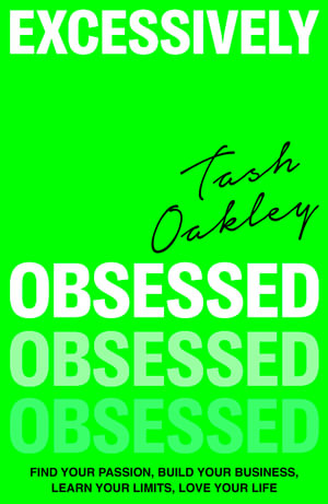 Excessively Obsessed : Find your passion, build your business, learn your limits, love your life - Natasha Oakley