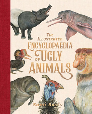 The Illustrated Encyclopaedia of Ugly Animals : Honour Book for the 2020 CBCA Eve Pownall Award for Information Books - Sami Bayly