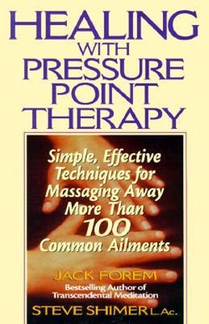 Healing with Pressure Point Therapy : Simple, Effective Techniques for Massaging Away More Than 100 Annoying Ailments - Jack Forem