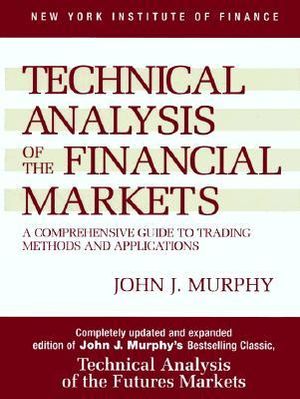 Technical Analysis of the Financial Markets : A Comprehensive Guide to Trading Methods and Applications - John J. Murphy