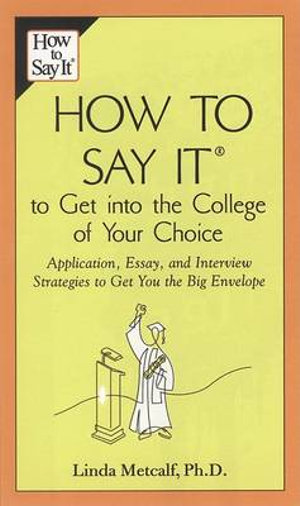 How to Say It to Get Into the College of Your Choice : Application, Essay, and Interview Strategies to Get You theBig Envelope - Linda Metcalf