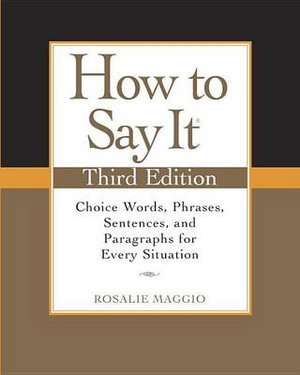 How to Say It, Third Edition : Choice Words, Phrases, Sentences, and Paragraphs for Every Situation - Rosalie Maggio