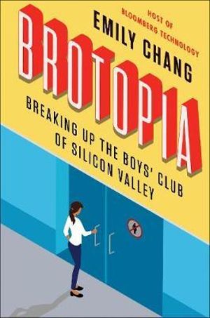 Brotopia : Breaking Up the Boys' Club of Silicon Valley - Emily Chang