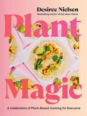 Plant Magic : A Celebration of Plant-Based Cooking for Everyone - Desiree Nielsen