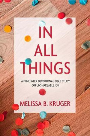 In All Things : A Nine-Week Devotional Bible Study on Unshakeable Joy - Melissa B. Kruger