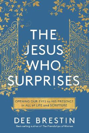 The Jesus Who Surprises : Opening Our Eyes to His Presence in All of Life and Scripture - Dee Brestin