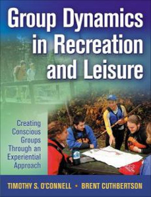 Group Dynamics in Recreation and Leisure : Creating Conscious Groups Through an Experiential Approach - Timothy S. O'Connell