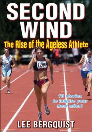 Second Wind: The Rise of the Ageless Athlete : 18 Stories to Inspire your Best Effort - Lee Bergquist