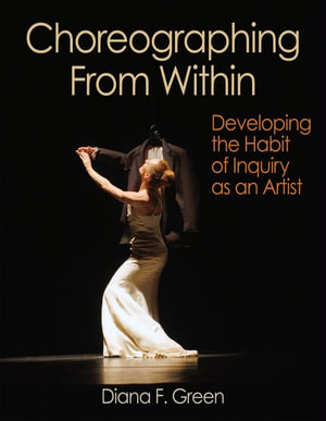 Choreographing From Within : Developing the Habit of Inquiry as an Artist - Diana F. Green