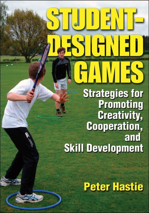 Student-Designed Games : Strategies for Promoting Creativity, Cooperation, and Skill Development - Peter Hastie