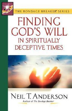 Finding God's Will in Spiritually Deceptive Times : The Bondage Breaker Series - Neil T. Anderson