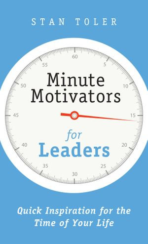 Minute Motivators for Leaders : Quick Inspirations for the Time of Your Life - Stan Toler