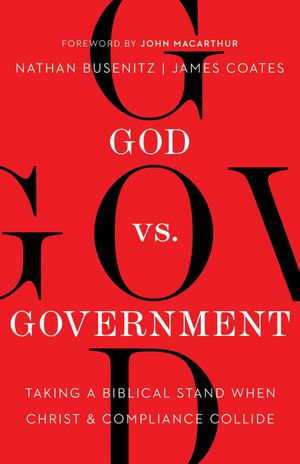 God vs. Government : Taking a Biblical Stand When Christ and Compliance Collide - Nathan Busenitz