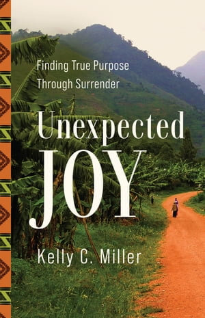 Unexpected Joy : Finding True Purpose Through Surrender - Kelly C. Miller