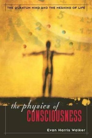 The Physics Of Consciousness : The Quantum Mind And The Meaning Of Life - Evan Walker