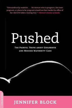 Pushed : The Painful Truth About Childbirth and Modern Maternity Care - Jennifer Block